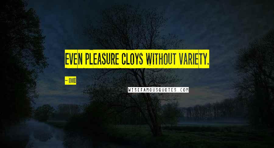 Ovid Quotes: Even pleasure cloys without variety.