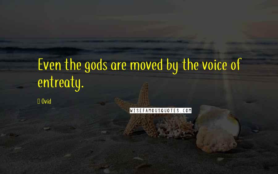 Ovid Quotes: Even the gods are moved by the voice of entreaty.