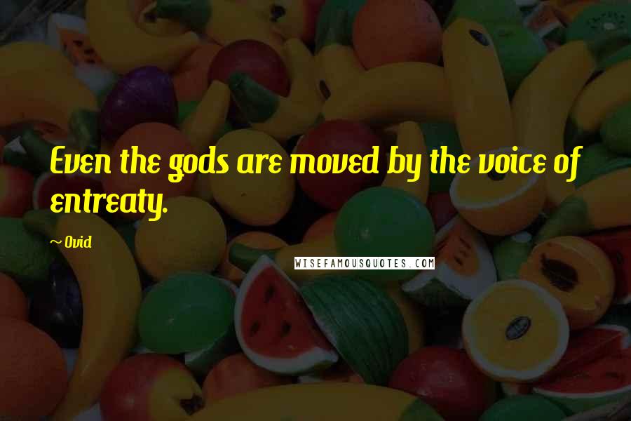 Ovid Quotes: Even the gods are moved by the voice of entreaty.