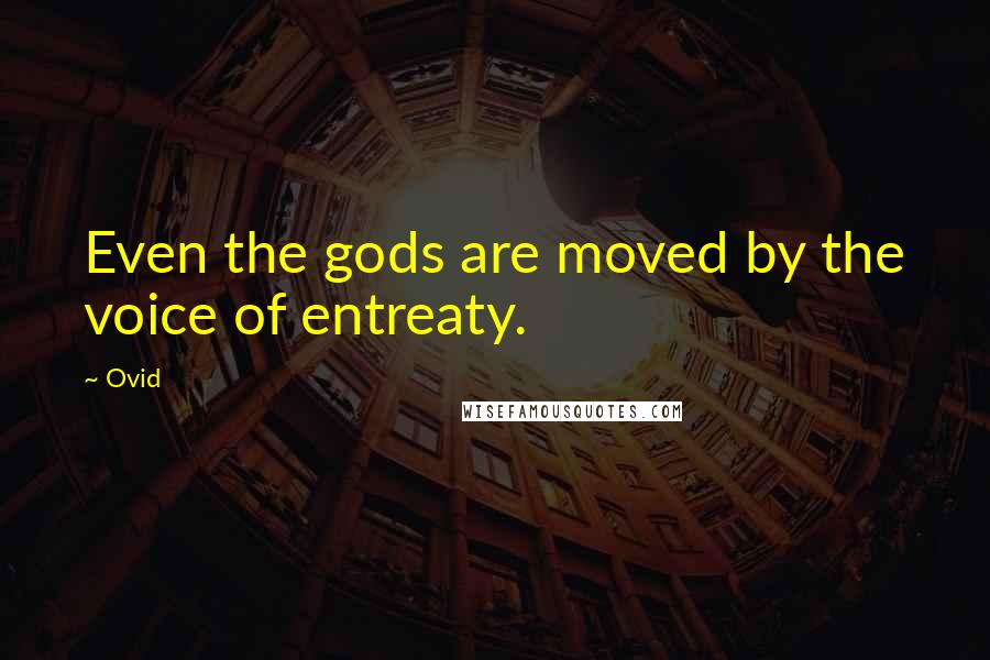 Ovid Quotes: Even the gods are moved by the voice of entreaty.