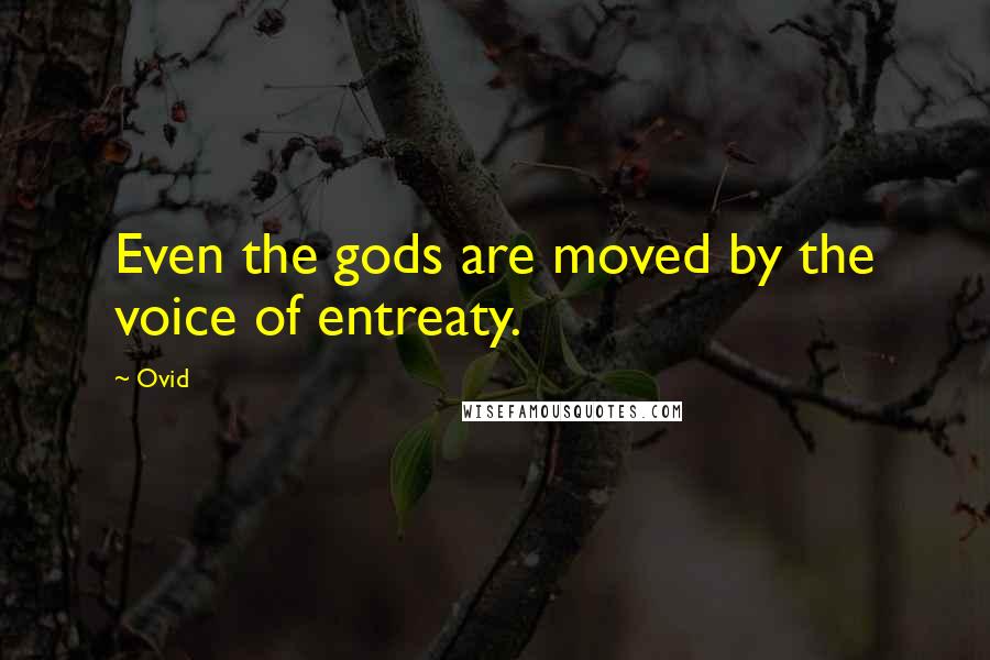 Ovid Quotes: Even the gods are moved by the voice of entreaty.