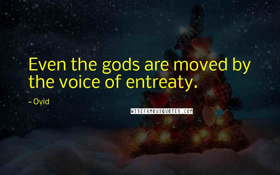 Ovid Quotes: Even the gods are moved by the voice of entreaty.