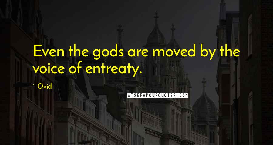 Ovid Quotes: Even the gods are moved by the voice of entreaty.