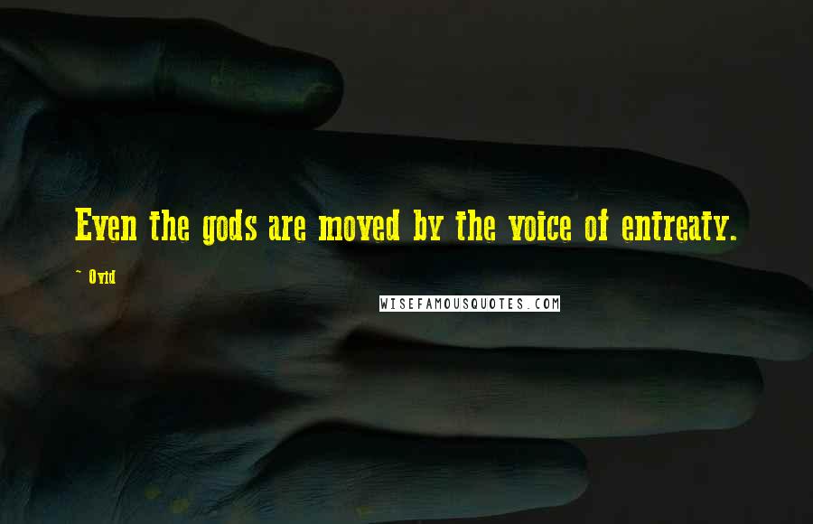 Ovid Quotes: Even the gods are moved by the voice of entreaty.