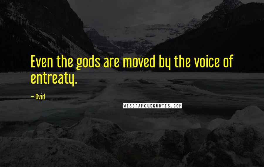 Ovid Quotes: Even the gods are moved by the voice of entreaty.