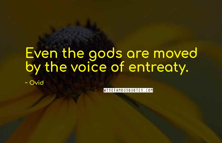 Ovid Quotes: Even the gods are moved by the voice of entreaty.