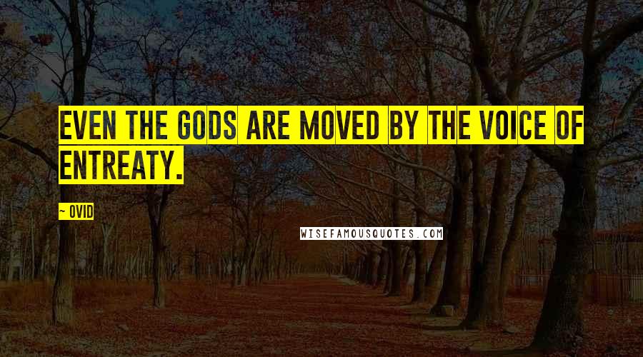 Ovid Quotes: Even the gods are moved by the voice of entreaty.