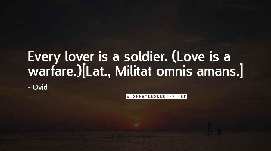 Ovid Quotes: Every lover is a soldier. (Love is a warfare.)[Lat., Militat omnis amans.]