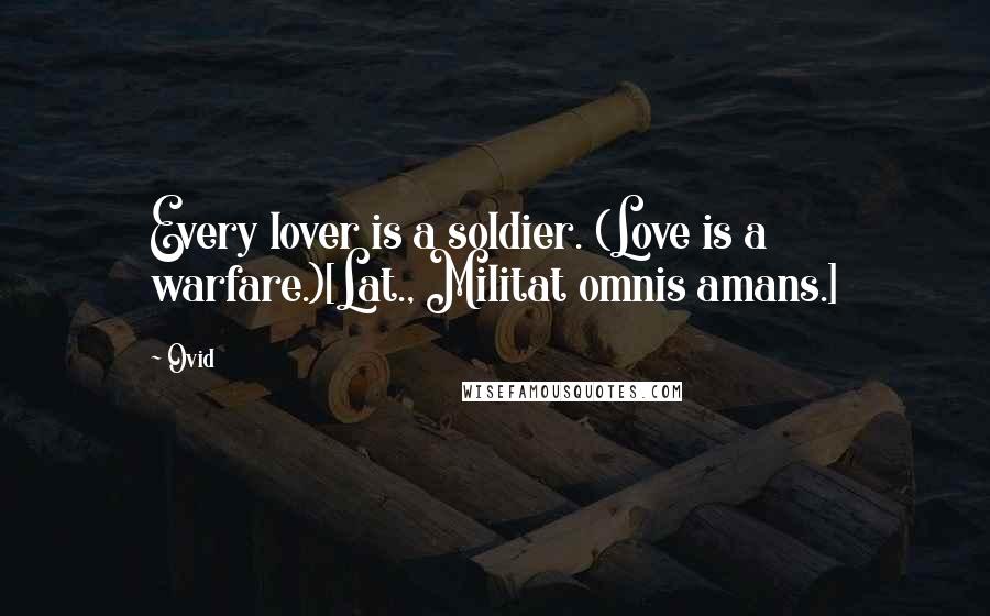 Ovid Quotes: Every lover is a soldier. (Love is a warfare.)[Lat., Militat omnis amans.]