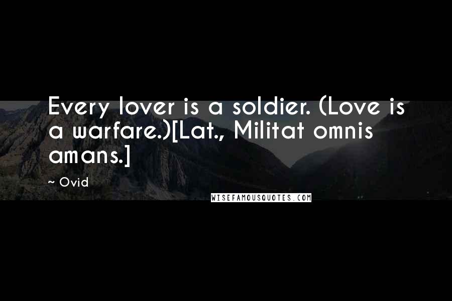 Ovid Quotes: Every lover is a soldier. (Love is a warfare.)[Lat., Militat omnis amans.]