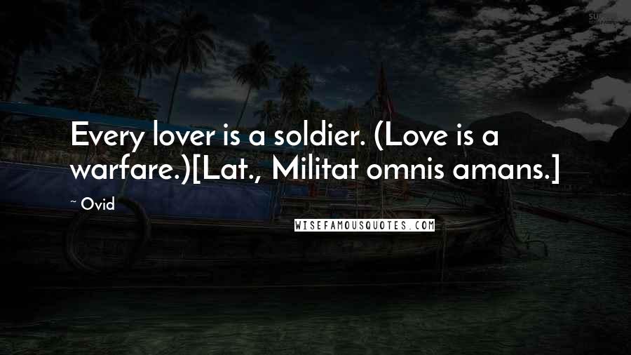 Ovid Quotes: Every lover is a soldier. (Love is a warfare.)[Lat., Militat omnis amans.]