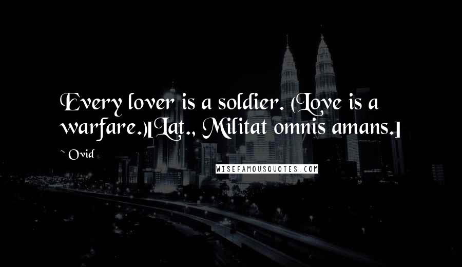 Ovid Quotes: Every lover is a soldier. (Love is a warfare.)[Lat., Militat omnis amans.]