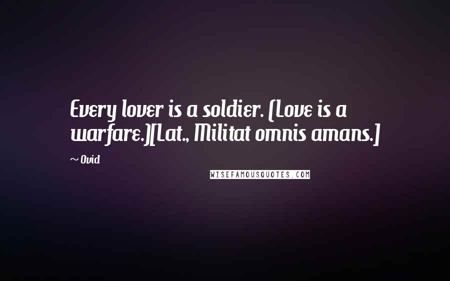 Ovid Quotes: Every lover is a soldier. (Love is a warfare.)[Lat., Militat omnis amans.]