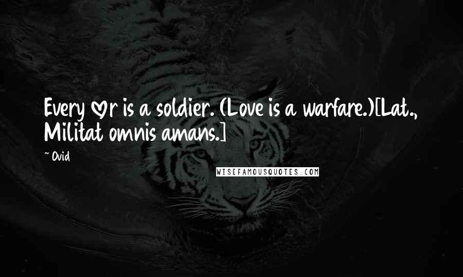 Ovid Quotes: Every lover is a soldier. (Love is a warfare.)[Lat., Militat omnis amans.]