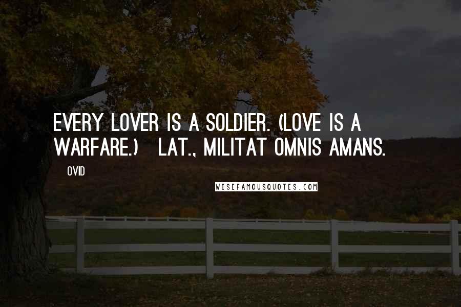 Ovid Quotes: Every lover is a soldier. (Love is a warfare.)[Lat., Militat omnis amans.]