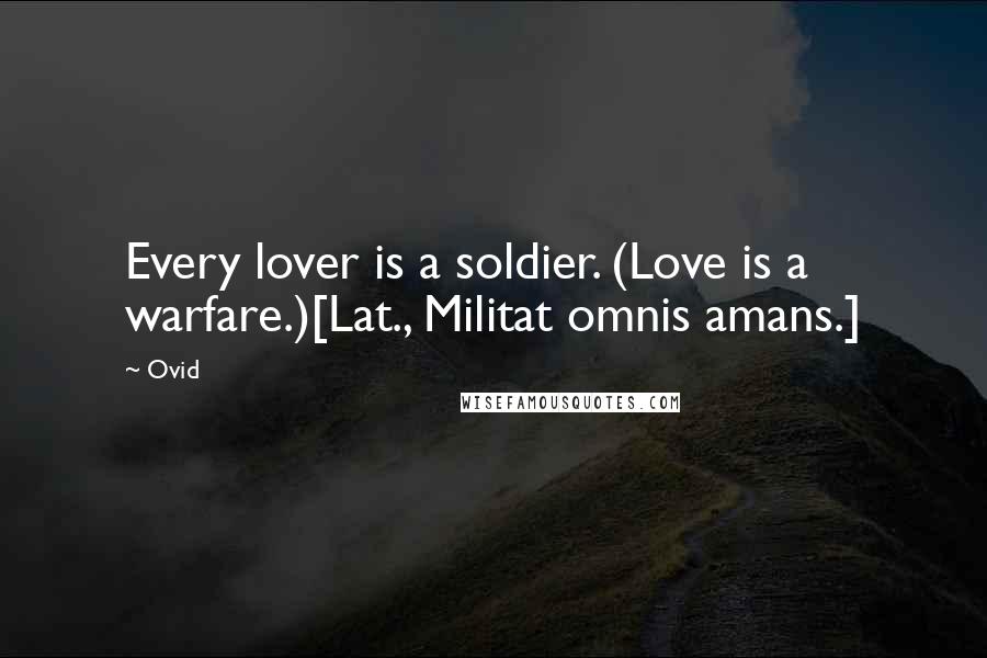 Ovid Quotes: Every lover is a soldier. (Love is a warfare.)[Lat., Militat omnis amans.]