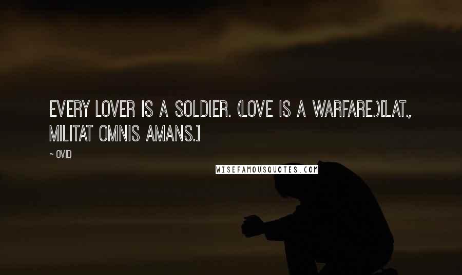 Ovid Quotes: Every lover is a soldier. (Love is a warfare.)[Lat., Militat omnis amans.]