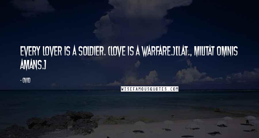 Ovid Quotes: Every lover is a soldier. (Love is a warfare.)[Lat., Militat omnis amans.]