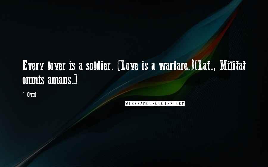 Ovid Quotes: Every lover is a soldier. (Love is a warfare.)[Lat., Militat omnis amans.]