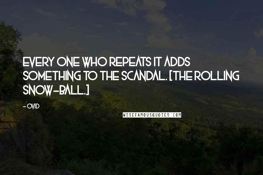Ovid Quotes: Every one who repeats it adds something to the scandal. [The rolling snow-ball.]
