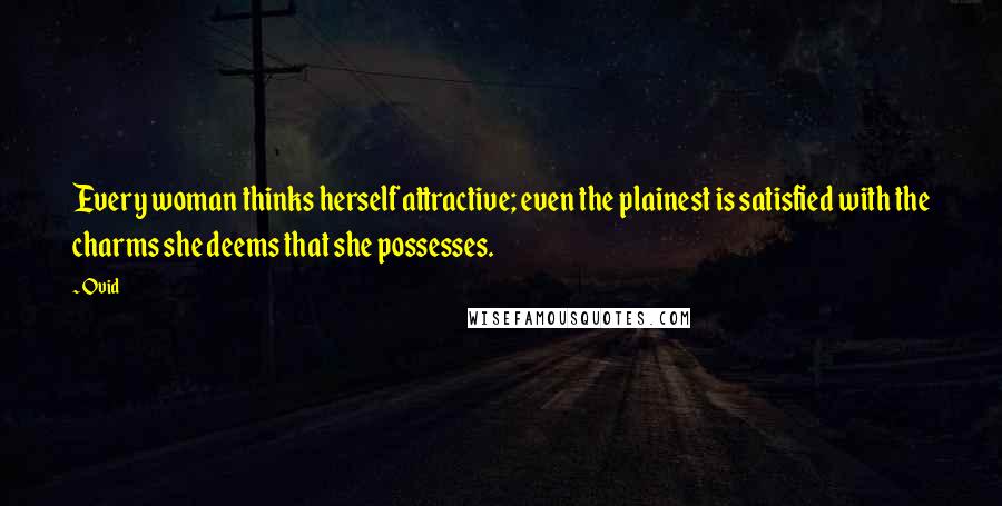 Ovid Quotes: Every woman thinks herself attractive; even the plainest is satisfied with the charms she deems that she possesses.