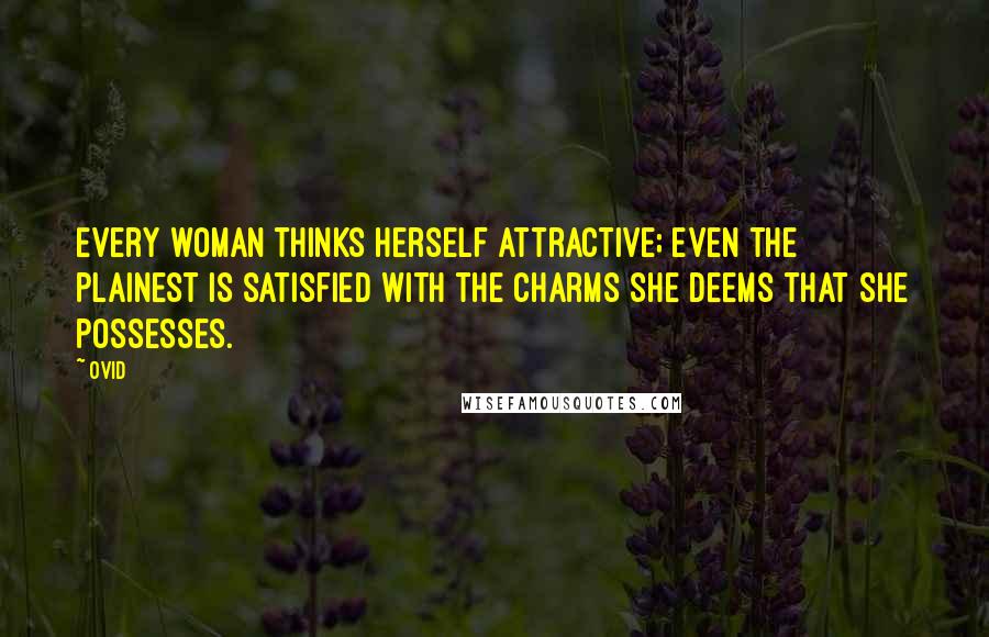 Ovid Quotes: Every woman thinks herself attractive; even the plainest is satisfied with the charms she deems that she possesses.