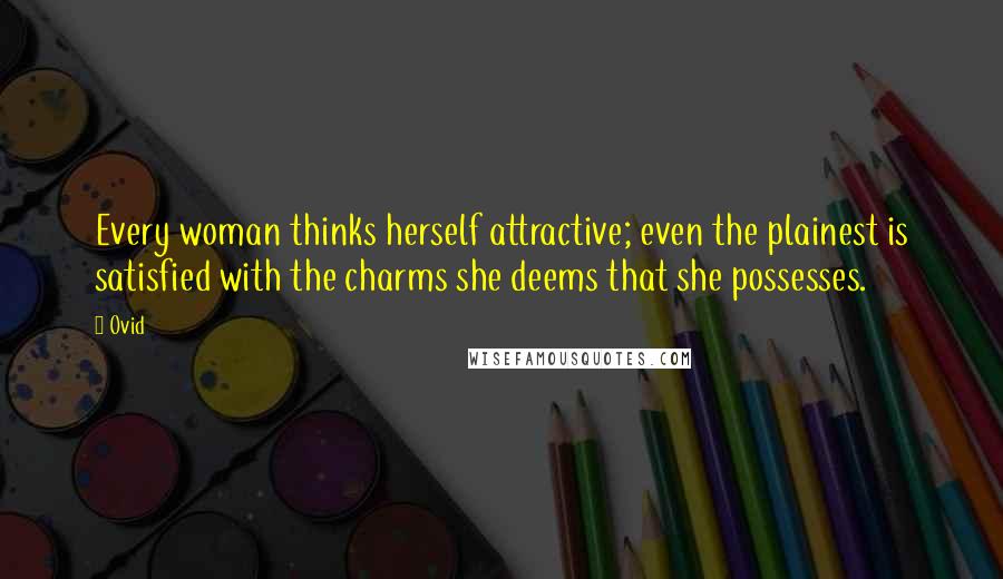 Ovid Quotes: Every woman thinks herself attractive; even the plainest is satisfied with the charms she deems that she possesses.