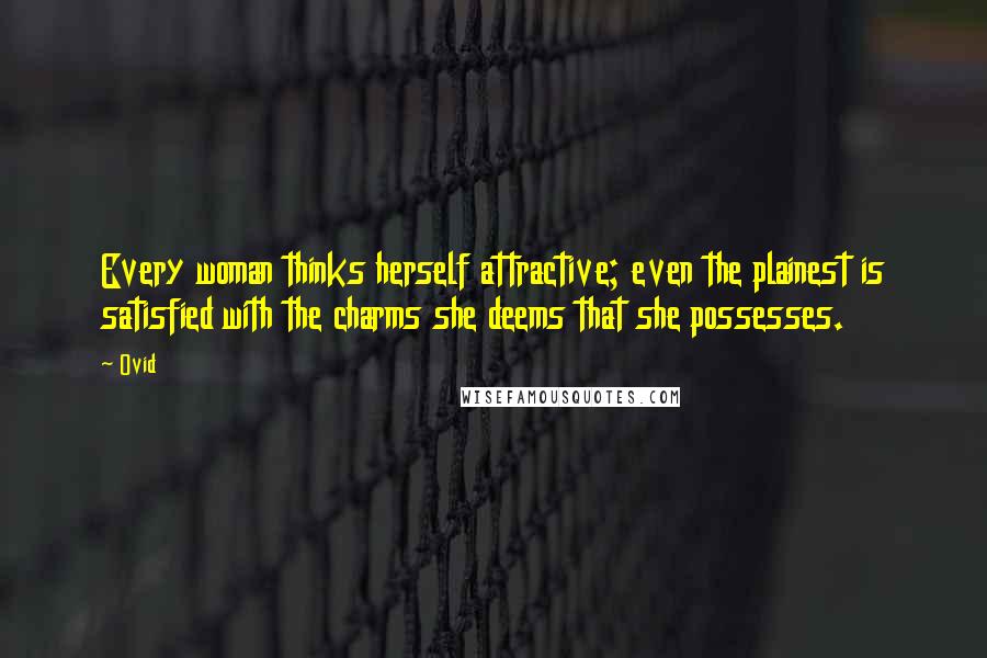 Ovid Quotes: Every woman thinks herself attractive; even the plainest is satisfied with the charms she deems that she possesses.