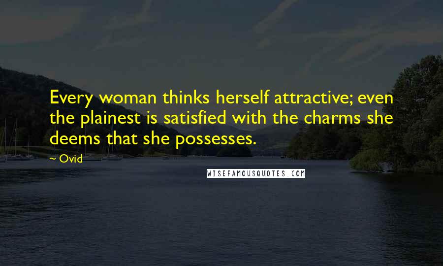 Ovid Quotes: Every woman thinks herself attractive; even the plainest is satisfied with the charms she deems that she possesses.