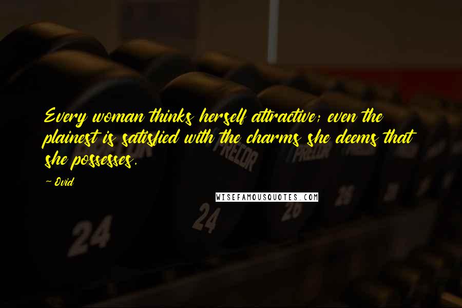 Ovid Quotes: Every woman thinks herself attractive; even the plainest is satisfied with the charms she deems that she possesses.
