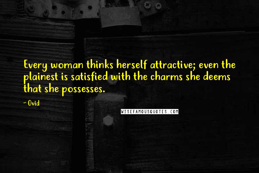 Ovid Quotes: Every woman thinks herself attractive; even the plainest is satisfied with the charms she deems that she possesses.