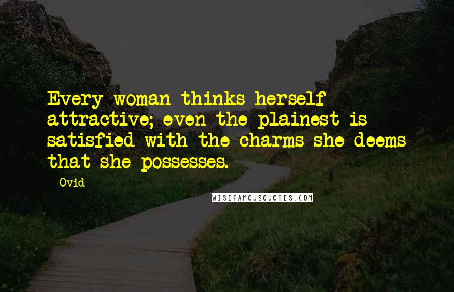 Ovid Quotes: Every woman thinks herself attractive; even the plainest is satisfied with the charms she deems that she possesses.