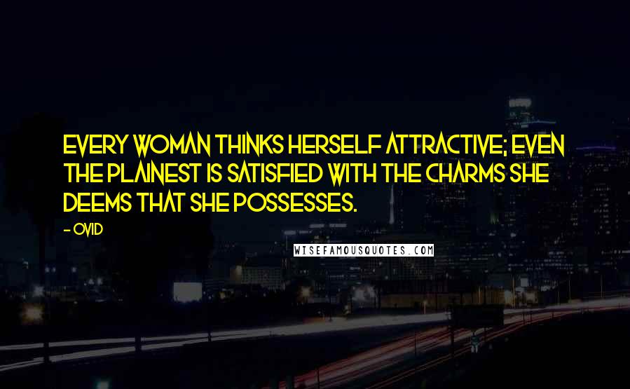 Ovid Quotes: Every woman thinks herself attractive; even the plainest is satisfied with the charms she deems that she possesses.