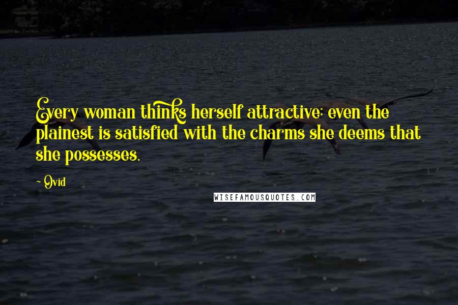 Ovid Quotes: Every woman thinks herself attractive; even the plainest is satisfied with the charms she deems that she possesses.