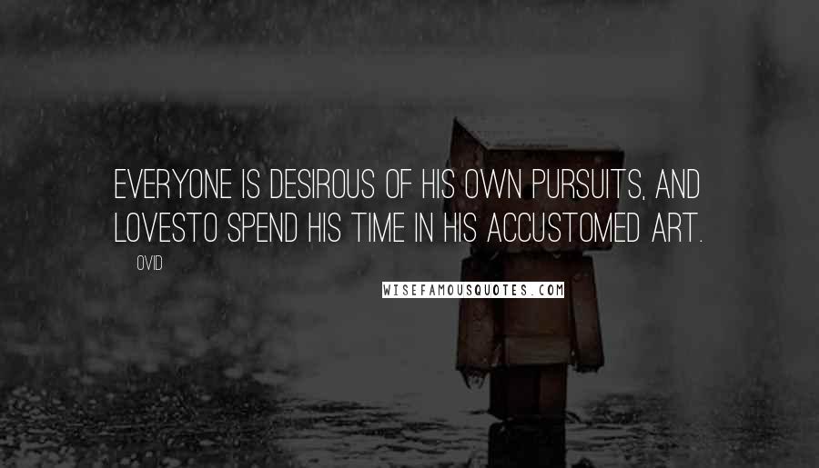Ovid Quotes: Everyone is desirous of his own pursuits, and lovesTo spend his time in his accustomed art.