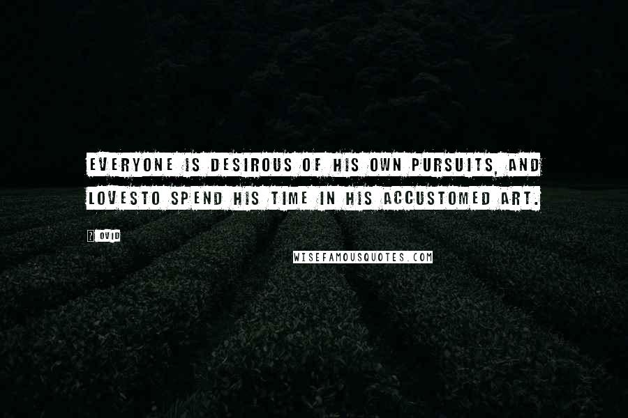 Ovid Quotes: Everyone is desirous of his own pursuits, and lovesTo spend his time in his accustomed art.