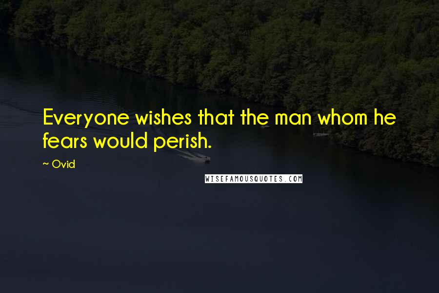 Ovid Quotes: Everyone wishes that the man whom he fears would perish.