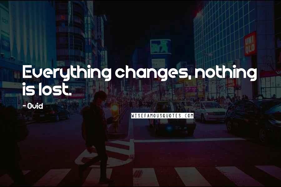 Ovid Quotes: Everything changes, nothing is lost.