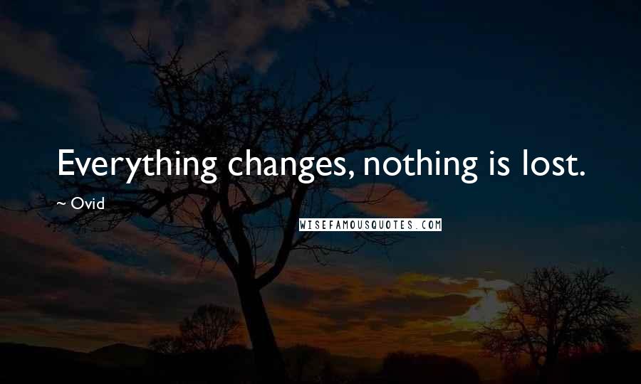 Ovid Quotes: Everything changes, nothing is lost.