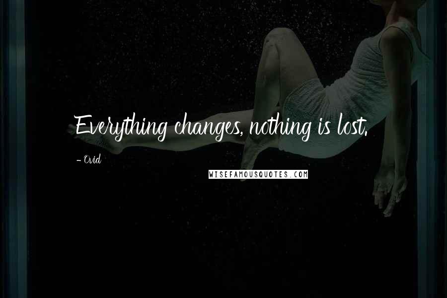 Ovid Quotes: Everything changes, nothing is lost.