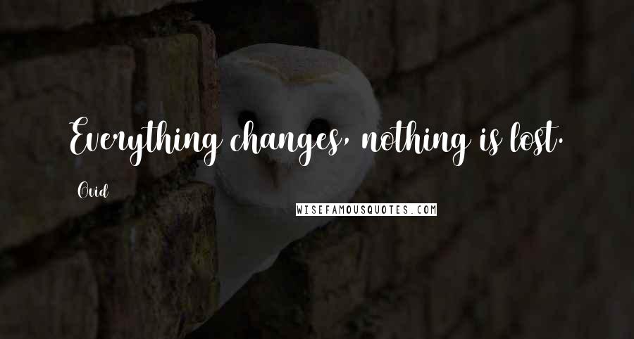 Ovid Quotes: Everything changes, nothing is lost.