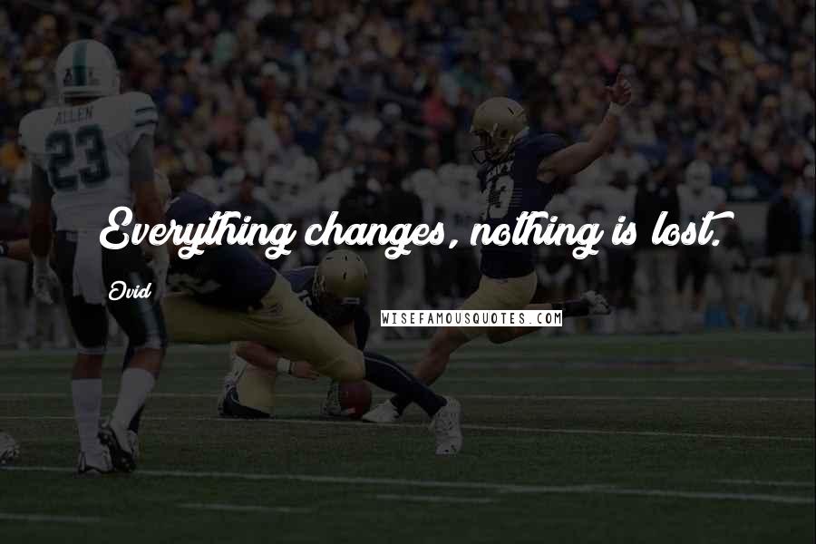 Ovid Quotes: Everything changes, nothing is lost.