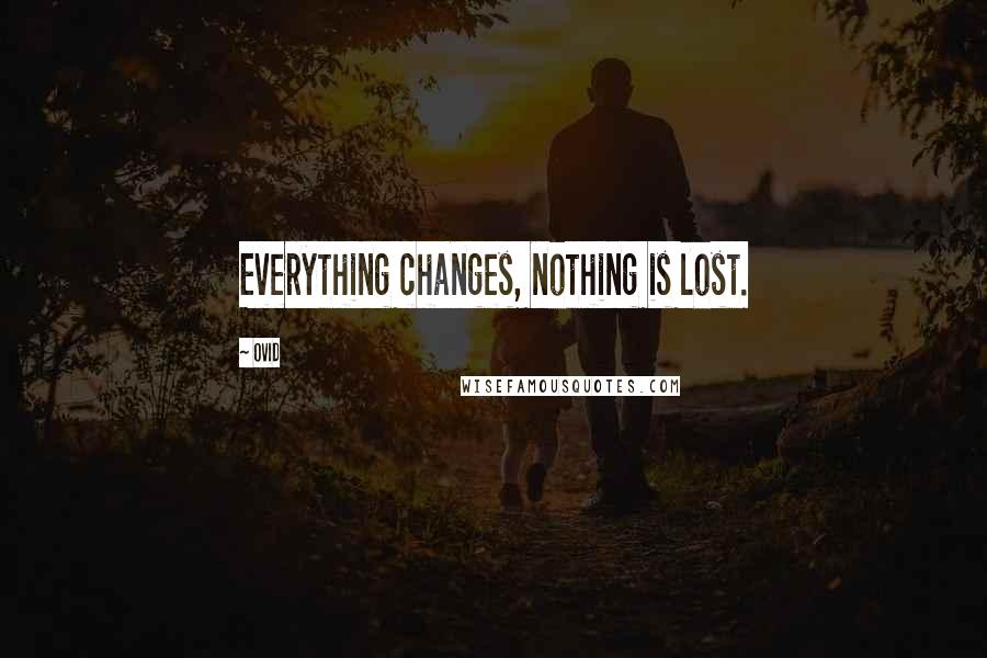 Ovid Quotes: Everything changes, nothing is lost.