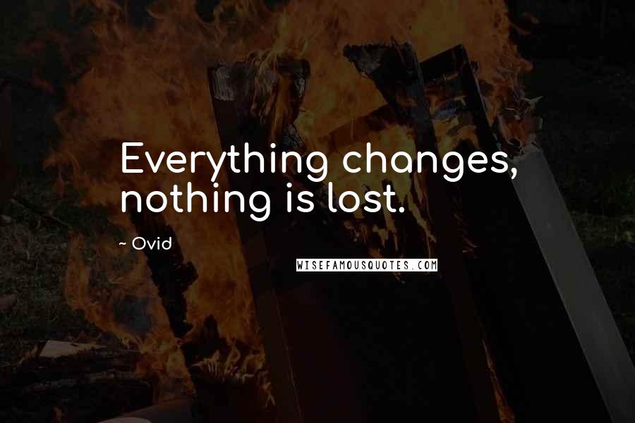 Ovid Quotes: Everything changes, nothing is lost.