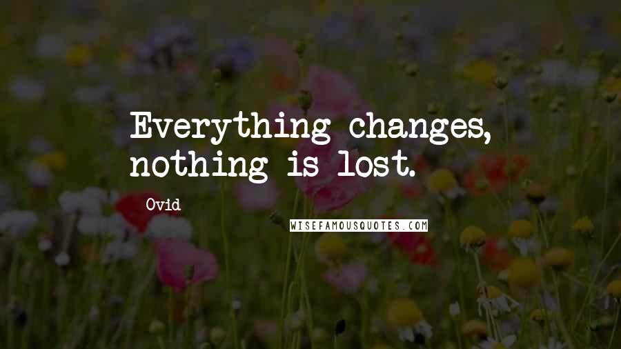 Ovid Quotes: Everything changes, nothing is lost.