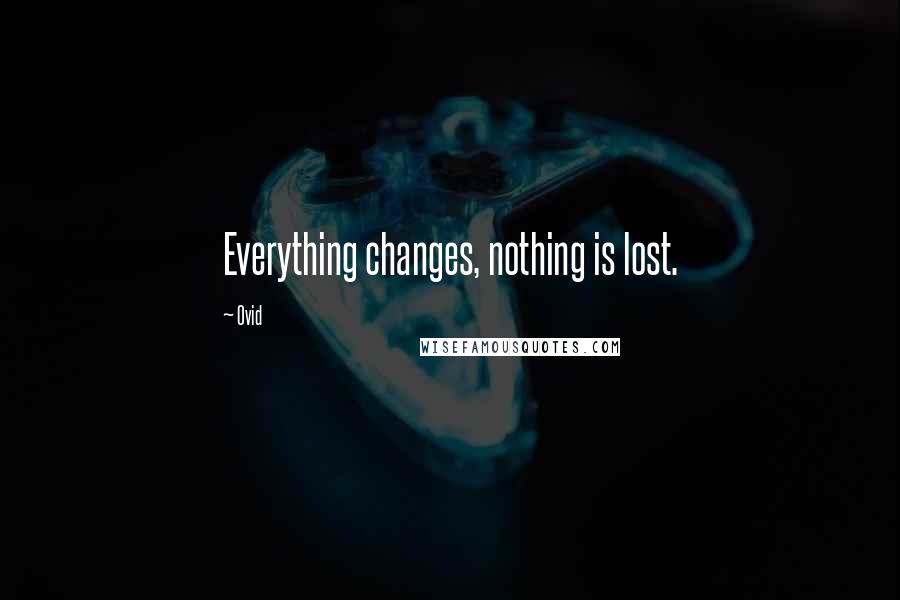Ovid Quotes: Everything changes, nothing is lost.