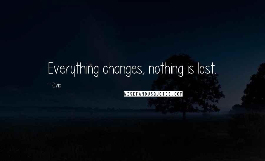 Ovid Quotes: Everything changes, nothing is lost.