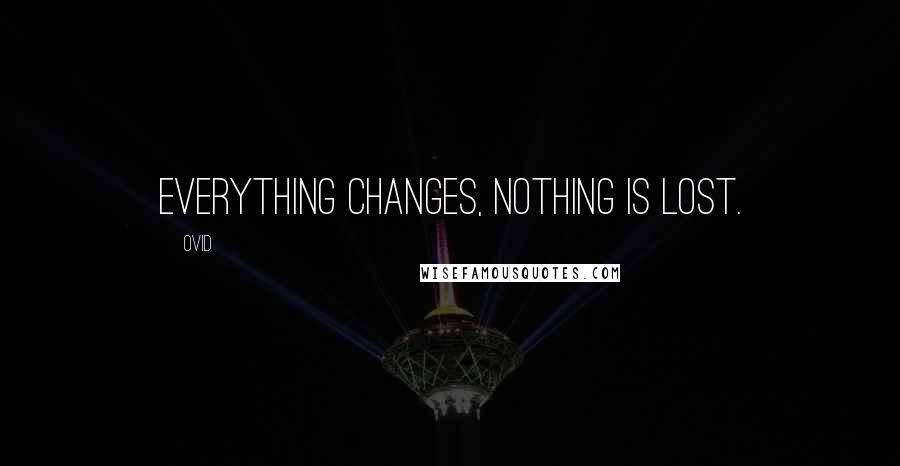 Ovid Quotes: Everything changes, nothing is lost.