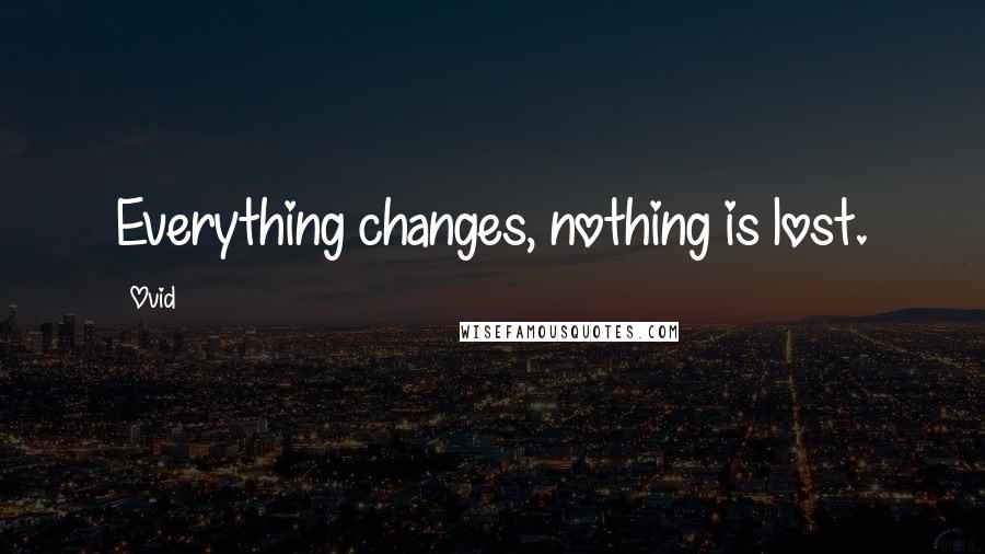 Ovid Quotes: Everything changes, nothing is lost.