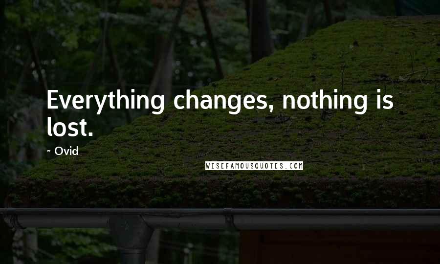 Ovid Quotes: Everything changes, nothing is lost.